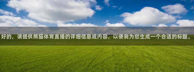 劲爆体育台直播：好的，请提供熊猫体育直播的详细信息或内容，以便我为您生成一个合适的标题。