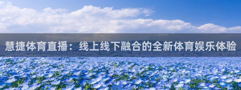 劲爆体育直播：慧捷体育直播：线上线下融合的全新体育娱乐体验