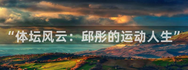 劲爆体育nba直播在线观看免费：“体坛风云：邱彤的运动人生”