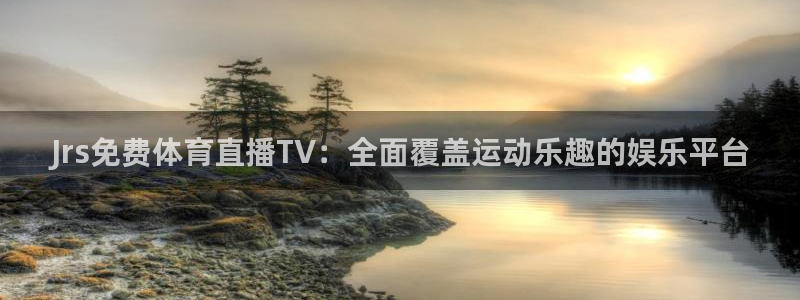 劲爆体育nba今天的比赛视频：Jrs免费体育直播TV：全面覆盖运动乐趣的娱乐平台