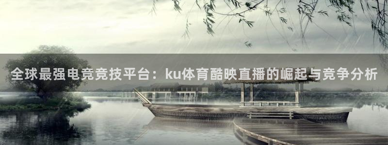 劲爆体育频道在线观看免费：全球最强电竞竞技平台：ku体育酷映直播的崛起与竞争分析