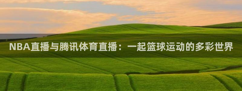 nba劲爆体育直播：NBA直播与腾讯体育直播：一起篮球运动的多彩世界